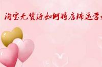 淘寶無(wú)貨源如何將店鋪運(yùn)營(yíng)好？