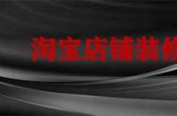 裝修淘寶店鋪要多久？有哪些注意事項？