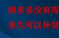 拼多多沒有庫存多久可以補貨？