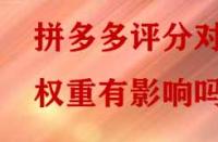 拼多多評分對權(quán)重有影響嗎？