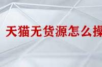 天貓無(wú)貨源怎么操作？