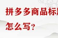 拼多多商品標(biāo)題怎么寫？