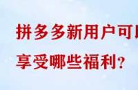 拼多多新用戶可以享受哪些福利？