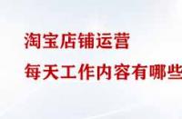 淘寶店鋪運(yùn)營每天工作內(nèi)容有哪些？