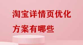 淘寶詳情頁(yè)優(yōu)化方案有哪些