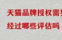 天貓品牌授權(quán)需要經(jīng)過哪些評(píng)估嗎？