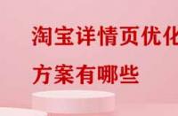 淘寶詳情頁優(yōu)化方案有哪些？