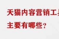 天貓內(nèi)容營(yíng)銷工具主要有哪些？