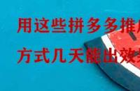 用這些拼多多推廣方式幾天能出效果？