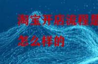 淘寶開店流程是怎么樣的？怎么做比較好？
