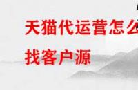 天貓代運營怎么找客戶源？有哪些渠道？