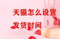 天貓?jiān)趺丛O(shè)置發(fā)貨時(shí)間？