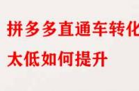 拼多多直通車(chē)轉(zhuǎn)化率太低如何提升？