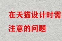 在天貓設(shè)計時需要注意的問題？