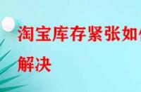 淘寶庫(kù)存緊張如何解決？