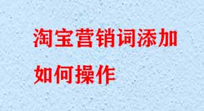 淘寶營(yíng)銷詞添加如何操作