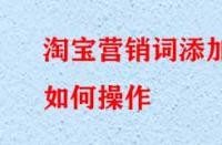 淘寶營(yíng)銷詞添加如何操作？