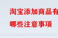 淘寶添加商品有哪些注意事項(xiàng)？