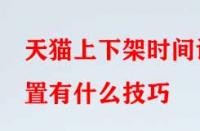 天貓上下架時間設置有什么技巧？