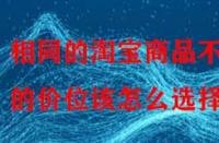 相同的淘寶商品不同的價位該怎么選擇？