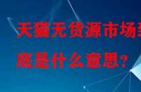 天貓無貨源市場到底是什么意思？