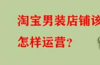 淘寶男裝店鋪該怎樣運(yùn)營(yíng)？