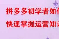 拼多多初學(xué)者如何快速掌握運(yùn)營(yíng)知識(shí)？