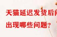天貓延遲發(fā)貨后問出現(xiàn)哪些問題？