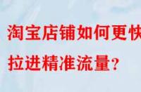 淘寶店鋪如何更快的拉進(jìn)精準(zhǔn)流量？