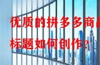 優(yōu)質(zhì)的拼多多商品標(biāo)題如何創(chuàng)作？