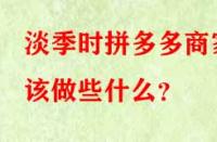 淡季時(shí)拼多多商家該做些什么？