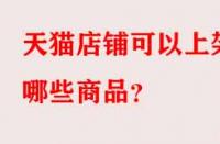 天貓店鋪可以上架哪些商品？