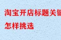 淘寶開店標題關(guān)鍵詞怎樣挑選（怎樣優(yōu)化標題關(guān)鍵詞）