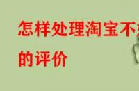 怎樣處理淘寶不好的評價(jià)（怎樣正確處理差評問題）