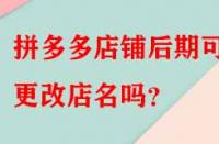 拼多多店鋪后期可以更改店名嗎？