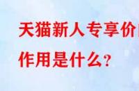 天貓新人專享價(jià)的作用是什么？