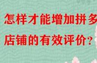 怎樣才能增加拼多多店鋪的有效評(píng)價(jià)？