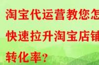 淘寶代運營教您怎樣快速拉升淘寶店鋪轉(zhuǎn)化率？