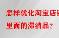 怎樣優(yōu)化淘寶店鋪里面的滯消品？