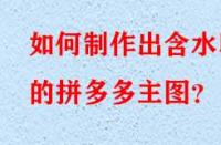 如何制作出含水印的拼多多主圖？