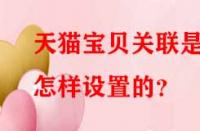 天貓寶貝關(guān)聯(lián)是怎樣設(shè)置的？