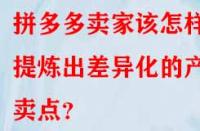 拼多多賣家該怎樣提煉出差異化的產(chǎn)品賣點(diǎn)？