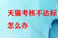 天貓考核不達標(biāo)怎么辦？有沒有補救的辦法？