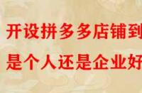 開(kāi)設(shè)拼多多店鋪到底是個(gè)人還是企業(yè)好？