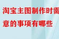 電商代運營講解淘寶主圖制作時需注意的事項有哪些？