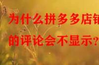 為什么拼多多店鋪的評論會不顯示？