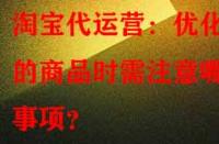 淘寶代運營：優(yōu)化舊的商品時需注意哪些事項？
