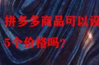 拼多多商品可以設(shè)置5個(gè)價(jià)格嗎？