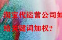 淘寶代運(yùn)營(yíng)公司如何給關(guān)鍵詞加權(quán)？