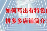 如何寫出有特色的拼多多店鋪簡(jiǎn)介？